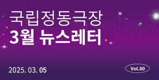 [국립정동극장] 2025 03월 뉴스레터 (Vol.80)